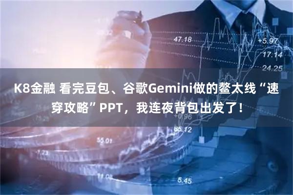 K8金融 看完豆包、谷歌Gemini做的鳌太线“速穿攻略”PPT，我连夜背包出发了！