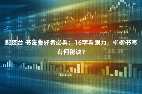 配资台 书法爱好者必看：16字看眼力，柳楷书写有何秘诀？