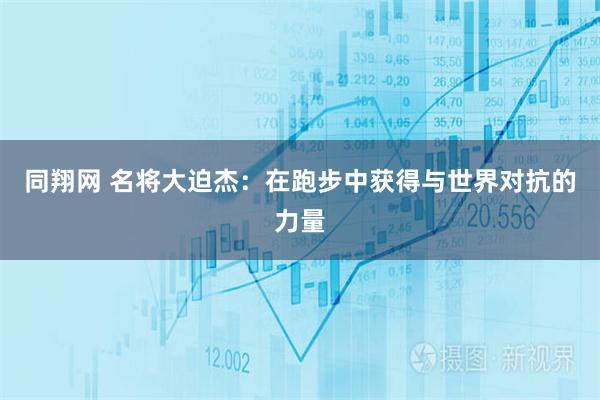 同翔网 名将大迫杰：在跑步中获得与世界对抗的力量
