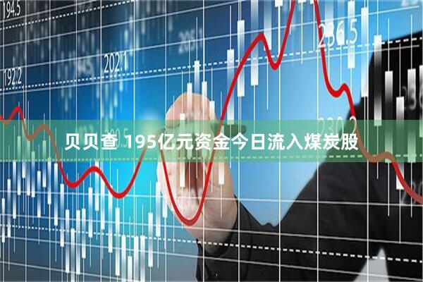 贝贝查 195亿元资金今日流入煤炭股