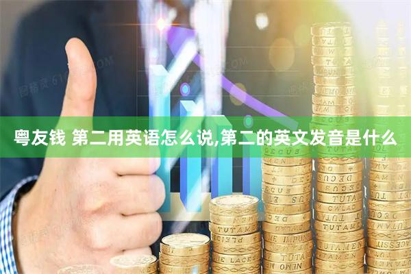 粤友钱 第二用英语怎么说,第二的英文发音是什么