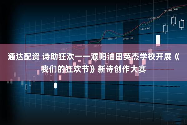通达配资 诗助狂欢一一濮阳油田英杰学校开展《我们的狂欢节》新诗创作大赛