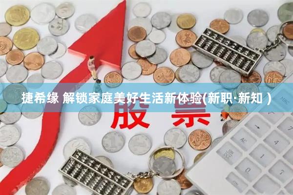捷希缘 解锁家庭美好生活新体验(新职·新知 )